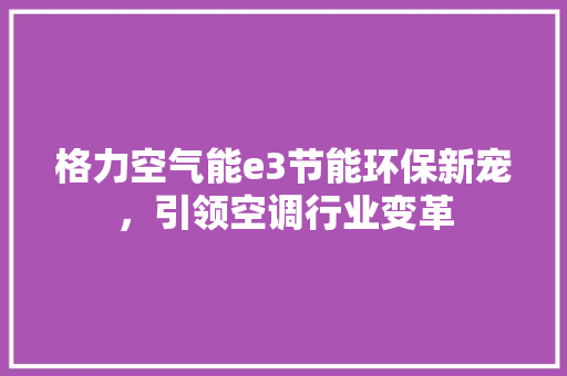 格力空气能e3节能环保新宠，引领空调行业变革 龙头管件