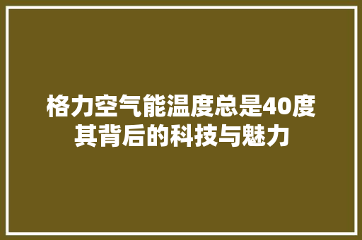 格力空气能温度总是40度其背后的科技与魅力 家具修理