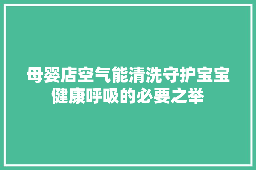 母婴店空气能清洗守护宝宝健康呼吸的必要之举 清洁保养