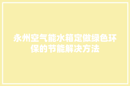 永州空气能水箱定做绿色环保的节能解决方法 清洁保养