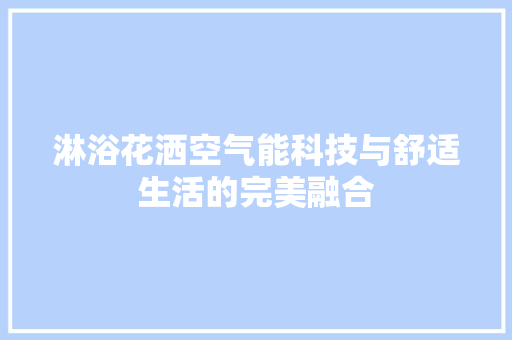 淋浴花洒空气能科技与舒适生活的完美融合 翻新改色