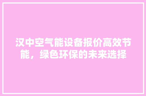 汉中空气能设备报价高效节能，绿色环保的未来选择 清洁保养