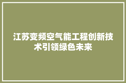 江苏变频空气能工程创新技术引领绿色未来 清洁保养 江苏变频空气能工程创新技术引领绿色未来 清洁保养