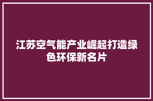 江苏空气能产业崛起打造绿色环保新名片 水电维修