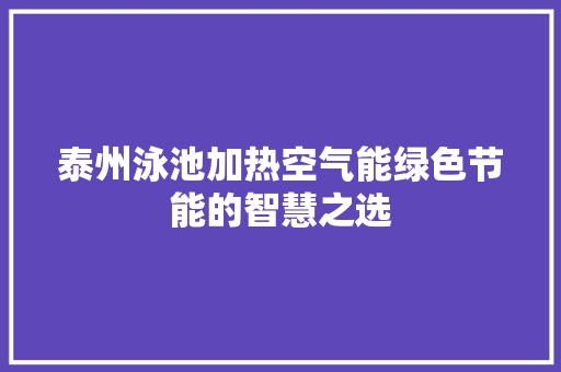 泰州泳池加热空气能绿色节能的智慧之选 贴膜