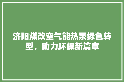 济阳煤改空气能热泵绿色转型，助力环保新篇章 空调