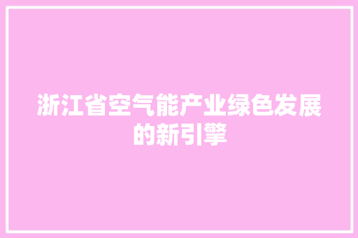 浙江省空气能产业绿色发展的新引擎 热水器