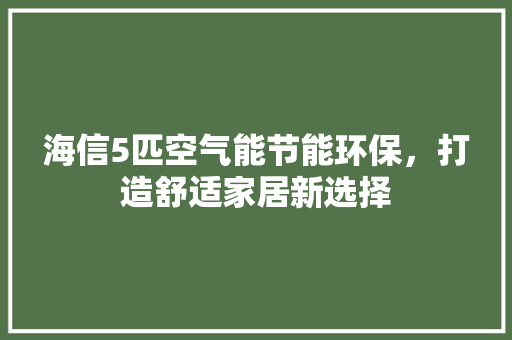 海信5匹空气能节能环保，打造舒适家居新选择 贴膜