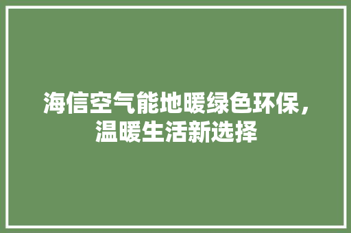 海信空气能地暖绿色环保，温暖生活新选择 家居维修