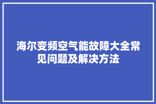 海尔变频空气能故障大全常见问题及解决方法 局部翻新