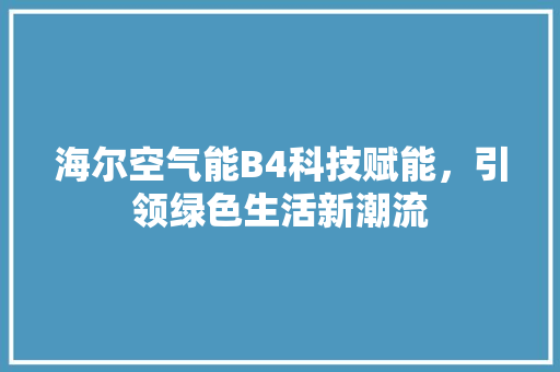 海尔空气能B4科技赋能，引领绿色生活新潮流 家居维修