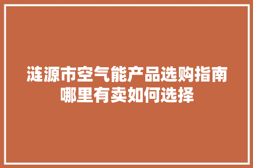 涟源市空气能产品选购指南哪里有卖如何选择 家电维护 涟源市空气能产品选购指南哪里有卖如何选择 家电维护