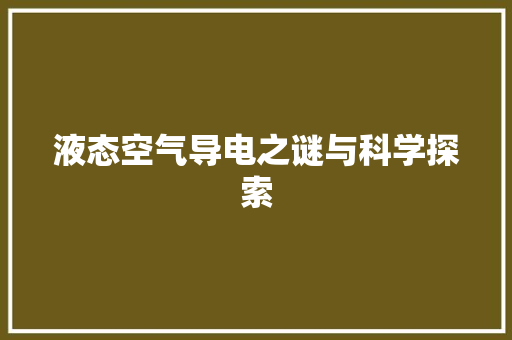 液态空气导电之谜与科学探索 装修设计