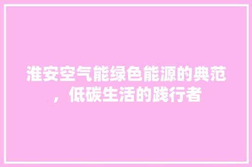 淮安空气能绿色能源的典范，低碳生活的践行者 水电维修