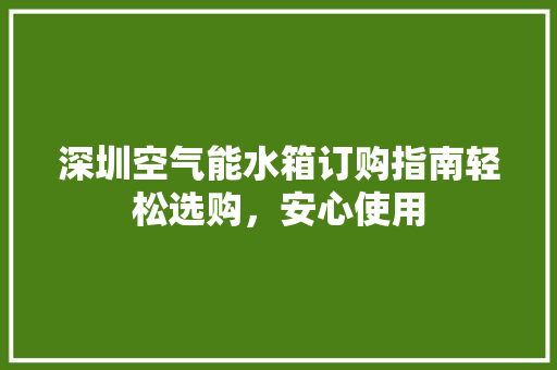 深圳空气能水箱订购指南轻松选购，安心使用 家具修理