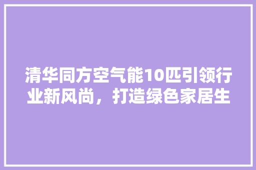 清华同方空气能10匹引领行业新风尚,打造绿色家居生活 洗衣机 清华同方空气能10匹引领行业新风尚,打造绿色家居生活 洗衣机