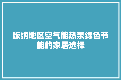 版纳地区空气能热泵绿色节能的家居选择 洁具维修