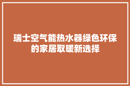 瑞士空气能热水器绿色环保的家居取暖新选择 空调
