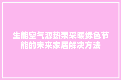 生能空气源热泵采暖绿色节能的未来家居解决方法 家电维护