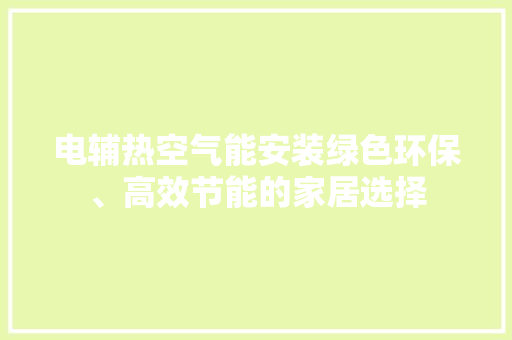 电辅热空气能安装绿色环保、高效节能的家居选择 贴膜