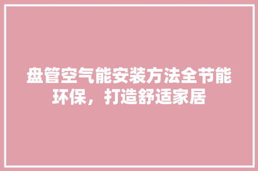 盘管空气能安装方法全节能环保，打造舒适家居 龙头管件