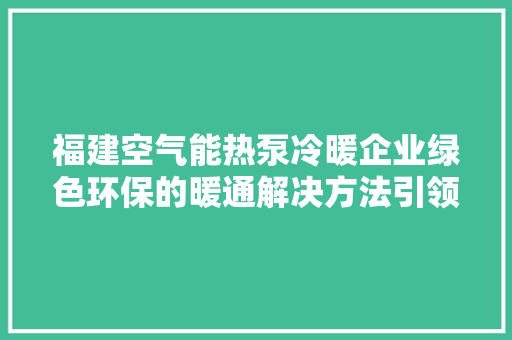 福建空气能热泵冷暖企业绿色环保的暖通解决方法引领者 热水器