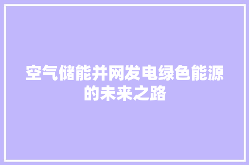 空气储能并网发电绿色能源的未来之路 家居维修