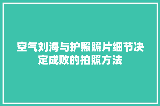 空气刘海与护照照片细节决定成败的拍照方法 清洁保养