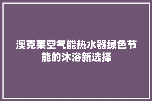 澳克莱空气能热水器绿色节能的沐浴新选择 家居维修