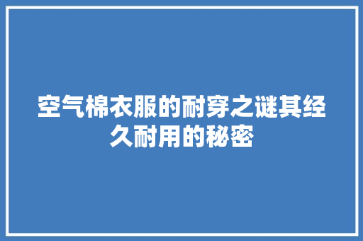 空气棉衣服的耐穿之谜其经久耐用的秘密 水电维修