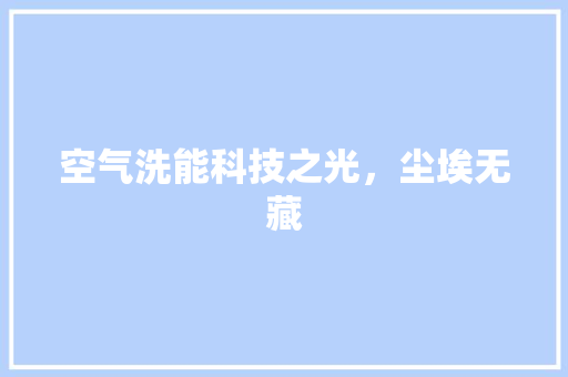 空气洗能科技之光，尘埃无藏 清洁保养