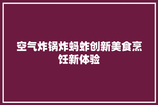 空气炸锅炸蚂蚱创新美食烹饪新体验 装修设计