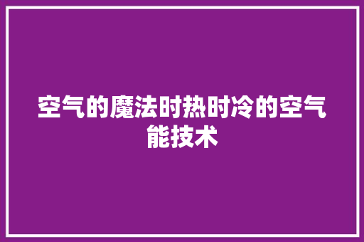 空气的魔法时热时冷的空气能技术 冰箱