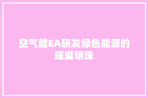 空气能EA研发绿色能源的璀璨明珠 翻新改色