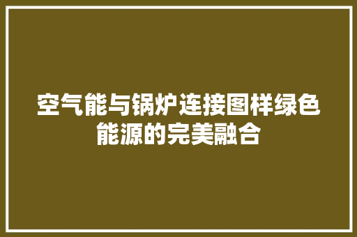 空气能与锅炉连接图样绿色能源的完美融合 水电维修