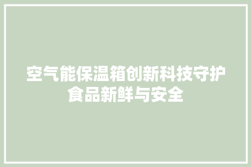 空气能保温箱创新科技守护食品新鲜与安全 洁具维修