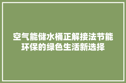 空气能储水桶正解接法节能环保的绿色生活新选择 局部翻新