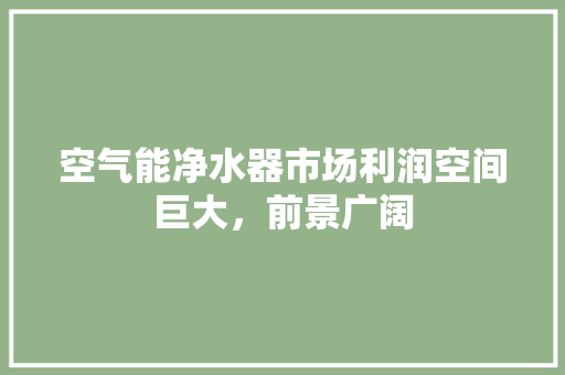 空气能净水器市场利润空间巨大，前景广阔 热水器