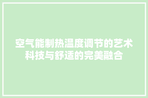空气能制热温度调节的艺术科技与舒适的完美融合 热水器