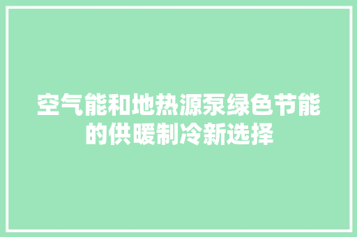 空气能和地热源泵绿色节能的供暖制冷新选择 清洁保养