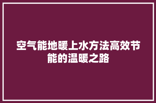 空气能地暖上水方法高效节能的温暖之路 水电维修
