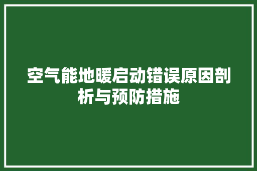 空气能地暖启动错误原因剖析与预防措施 家电维护