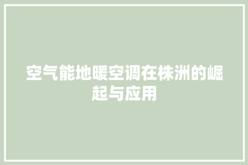 空气能地暖空调在株洲的崛起与应用 家具修理 空气能地暖空调在株洲的崛起与应用 家具修理