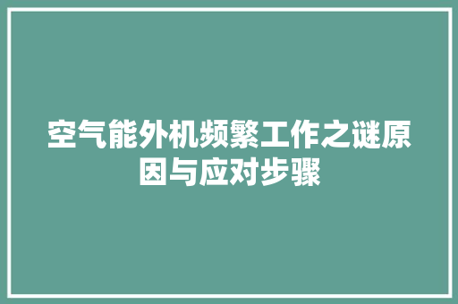 空气能外机频繁工作之谜原因与应对步骤 翻新改色