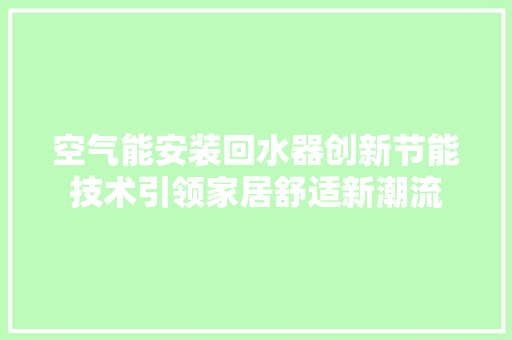 空气能安装回水器创新节能技术引领家居舒适新潮流 翻新改色