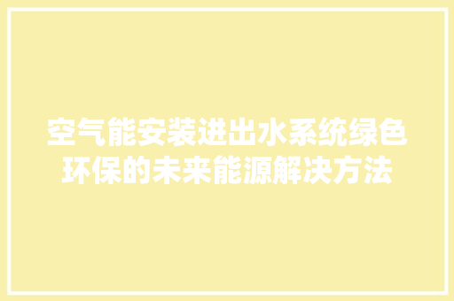 空气能安装进出水系统绿色环保的未来能源解决方法 洁具维修