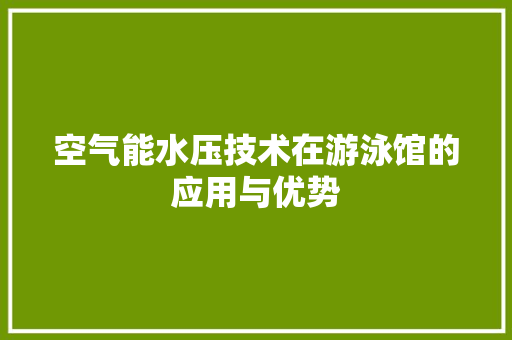 空气能水压技术在游泳馆的应用与优势 翻新改色