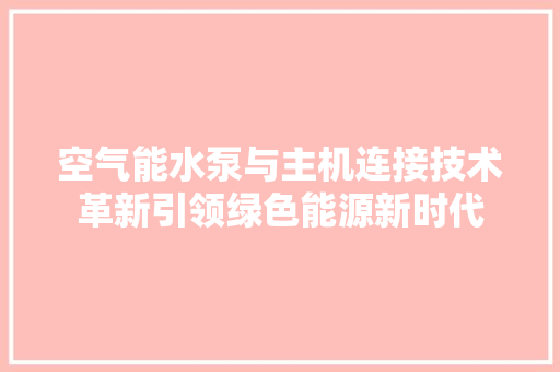 空气能水泵与主机连接技术革新引领绿色能源新时代 洁具维修