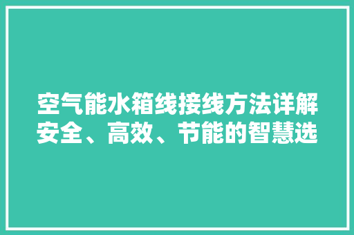 空气能水箱线接线方法详解安全、高效、节能的智慧选择 水电维修