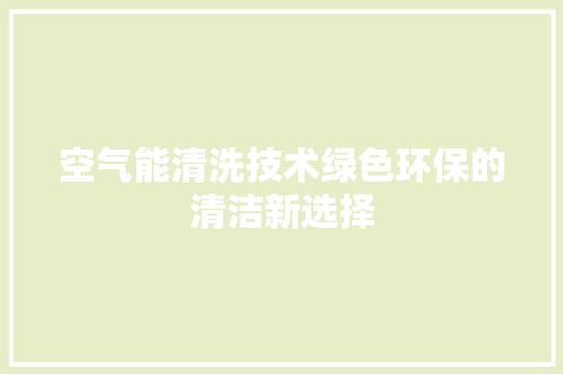 空气能清洗技术绿色环保的清洁新选择 局部翻新